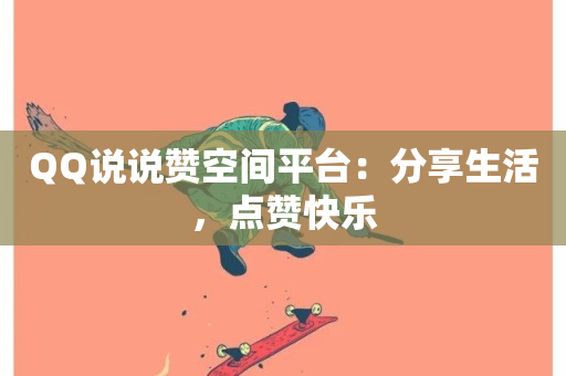 QQ说说赞空间平台：分享生活，点赞快乐-第1张图片-ZBLOG