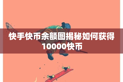 快手快币余额图揭秘如何获得10000快币-第1张图片-ZBLOG