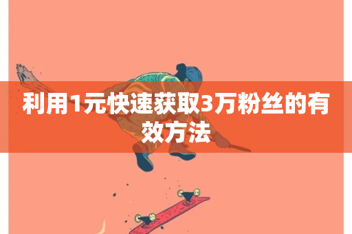 利用1元快速获取3万粉丝的有效方法-第1张图片-ZBLOG