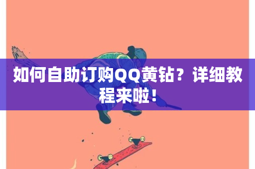 如何自助订购QQ黄钻？详细教程来啦！-第1张图片-ZBLOG