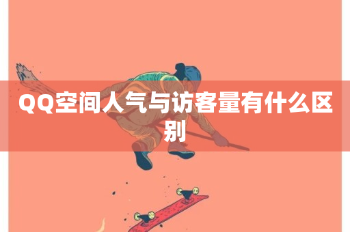 QQ空间人气与访客量有什么区别-第1张图片-ZBLOG