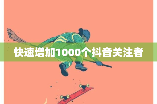 快速增加1000个抖音关注者-第1张图片-ZBLOG