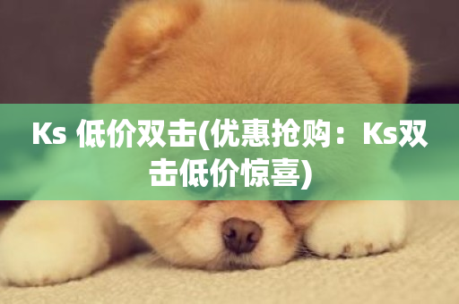 Ks 低价双击(优惠抢购：Ks双击低价惊喜)-第1张图片-ZBLOG