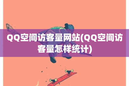 QQ空间访客量网站(QQ空间访客量怎样统计)