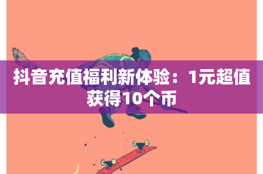 抖音充值福利新体验：1元超值获得10个币-第1张图片-ZBLOG