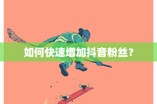 如何快速增加抖音粉丝？-第1张图片-ZBLOG