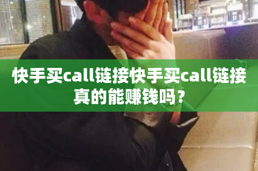 快手买call链接快手买call链接真的能赚钱吗？-第1张图片-ZBLOG