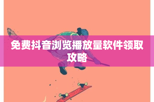 免费抖音浏览播放量软件领取攻略-第1张图片-ZBLOG