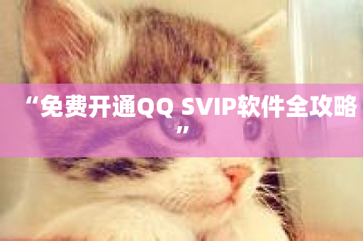 “免费开通QQ SVIP软件全攻略”-第1张图片-ZBLOG