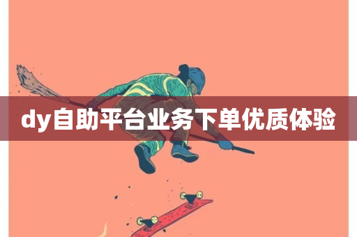 dy自助平台业务下单优质体验-第1张图片-ZBLOG