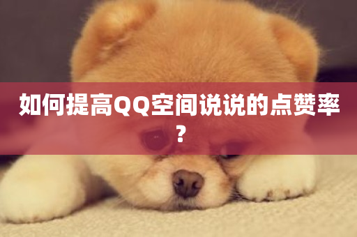 如何提高QQ空间说说的点赞率？