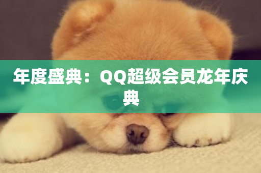 年度盛典：QQ超级会员龙年庆典-第1张图片-ZBLOG