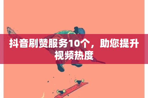 抖音刷赞服务10个，助您提升视频热度-第1张图片-ZBLOG