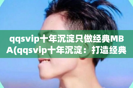 qqsvip十年沉淀只做经典MBA(qqsvip十年沉淀：打造经典MBA之路)-第1张图片-ZBLOG