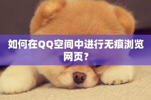 如何在QQ空间中进行无痕浏览网页？-第1张图片-ZBLOG