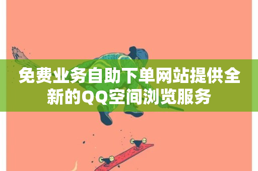 免费业务自助下单网站提供全新的QQ空间浏览服务-第1张图片-ZBLOG