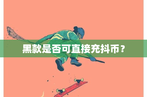 黑款是否可直接充抖币？-第1张图片-ZBLOG