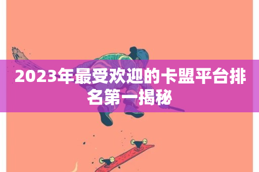 2023年最受欢迎的卡盟平台排名第一揭秘-第1张图片-ZBLOG