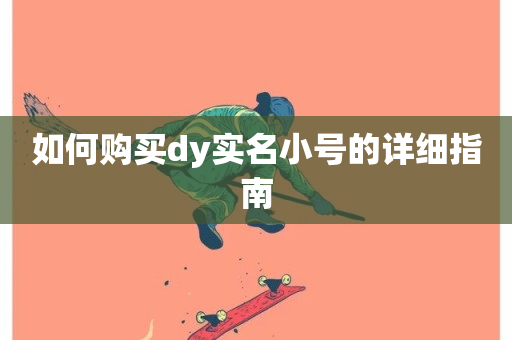 如何购买dy实名小号的详细指南-第1张图片-ZBLOG