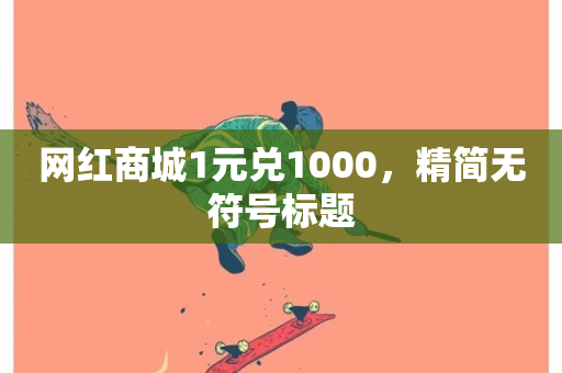 网红商城1元兑1000，精简无符号标题-第1张图片-ZBLOG