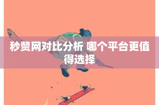 秒赞网对比分析 哪个平台更值得选择-第1张图片-ZBLOG