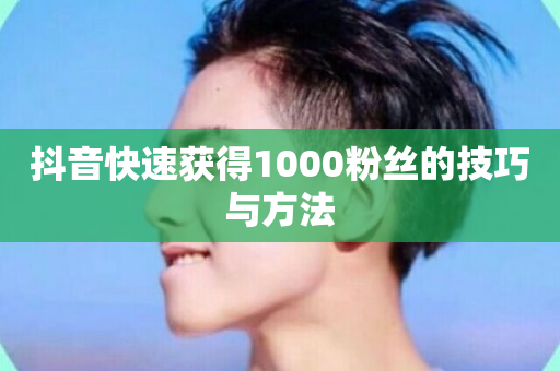 抖音快速获得1000粉丝的技巧与方法-第1张图片-ZBLOG