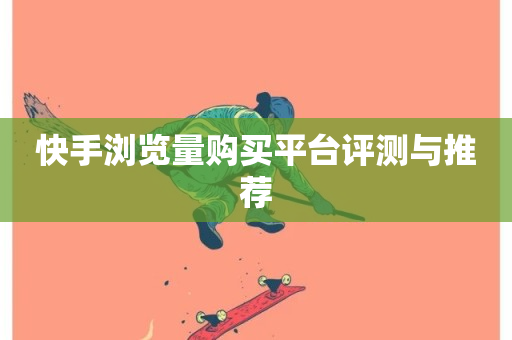 快手浏览量购买平台评测与推荐-第1张图片-ZBLOG