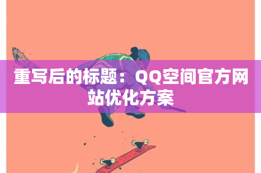 重写后的标题：QQ空间官方网站优化方案-第1张图片-ZBLOG