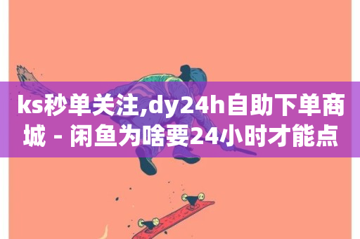 ks秒单关注,dy24h自助下单商城 - 闲鱼为啥要24小时才能点收货 - 抖音业务低价-第1张图片-ZBLOG