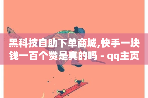 黑科技自助下单商城,快手一块钱一百个赞是真的吗 - qq主页名片点赞链接 - 快手粉丝卡盟-第1张图片-ZBLOG