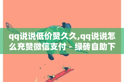 qq说说低价赞久久,qq说说怎么充赞微信支付 - 绿砖自助下单商城官方网站 - ks粉丝-第1张图片-ZBLOG