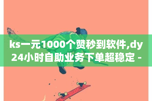 ks一元1000个赞秒到软件,dy24小时自助业务下单超稳定 - 梓豪刷名片 - 抖音业务低价业务平台-第1张图片-ZBLOG