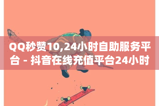 QQ秒赞10,24小时自助服务平台 - 抖音在线充值平台24小时到账 - dy业务自助下单软件下载-第1张图片-ZBLOG