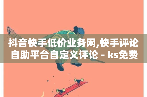 抖音快手低价业务网,快手评论自助平台自定义评论 - ks免费业务平台下载 - ks免费业务平台-第1张图片-ZBLOG