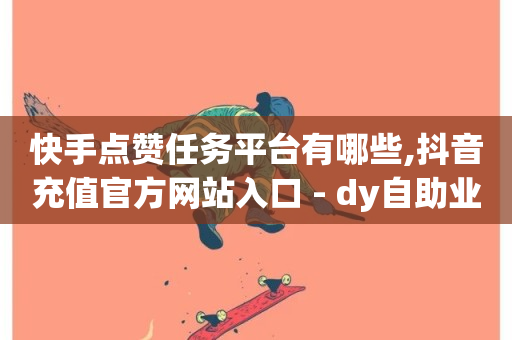 快手点赞任务平台有哪些,抖音充值官方网站入口 - dy自助业务下单网站 - 快手免费涨8000粉丝-第1张图片-ZBLOG