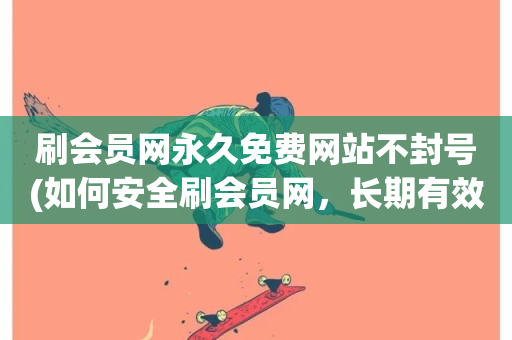 刷会员网永久免费网站不封号(如何安全刷会员网，长期有效且不封号)-第1张图片-ZBLOG