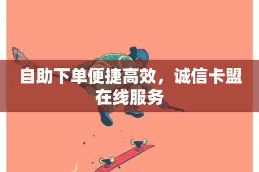 自助下单便捷高效，诚信卡盟在线服务-第1张图片-ZBLOG