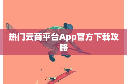 热门云商平台App官方下载攻略-第1张图片-ZBLOG