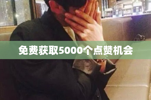 免费获取5000个点赞机会