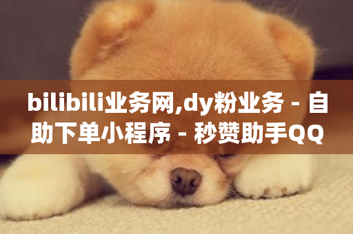 bilibili业务网,dy粉业务 - 自助下单小程序 - 秒赞助手QQ-第1张图片-ZBLOG