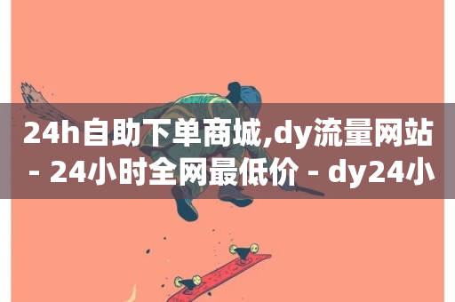 24h自助下单商城,dy流量网站 - 24小时全网最低价 - dy24小时下单平台秒到账-第1张图片-ZBLOG