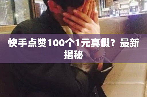 快手点赞100个1元真假？最新揭秘-第1张图片-ZBLOG