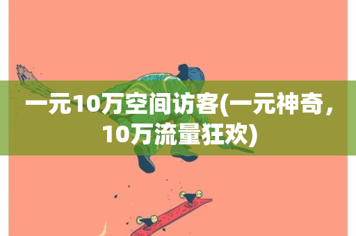 一元10万空间访客(一元神奇，10万流量狂欢)-第1张图片-ZBLOG