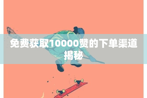 免费获取10000赞的下单渠道揭秘-第1张图片-ZBLOG