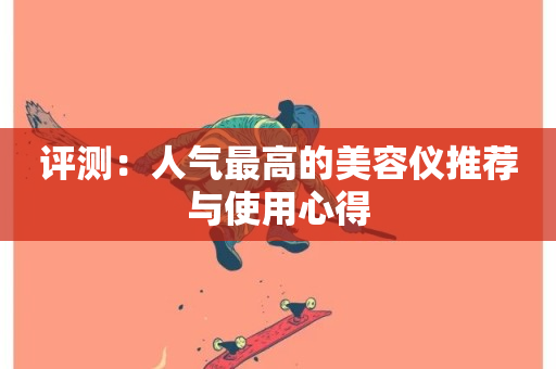 评测：人气最高的美容仪推荐与使用心得-第1张图片-ZBLOG