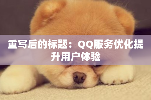 重写后的标题：QQ服务优化提升用户体验-第1张图片-ZBLOG