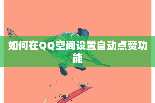 如何在QQ空间设置自动点赞功能-第1张图片-ZBLOG