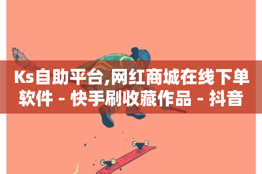 Ks自助平台,网红商城在线下单软件 - 快手刷收藏作品 - 抖音自定义评论下单业务-第1张图片-ZBLOG