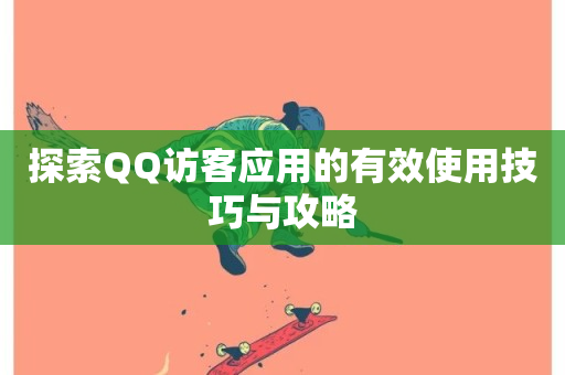 探索QQ访客应用的有效使用技巧与攻略-第1张图片-ZBLOG