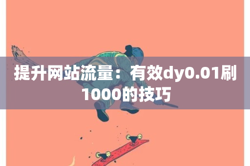 提升网站流量：有效dy0.01刷1000的技巧-第1张图片-ZBLOG